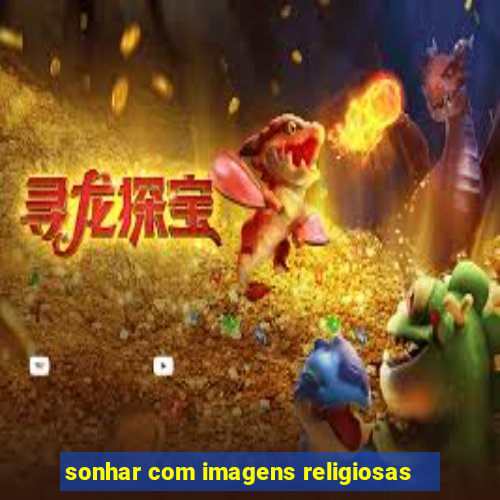 sonhar com imagens religiosas